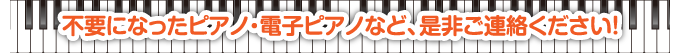 不要になったピアノ・電子ピアノなど、是非ご連絡ください！