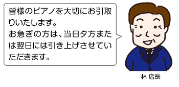 皆様のピアノを大切にお引取りいたします。お急ぎの方は、当日夕方または翌日には引き上げさせていただきます。