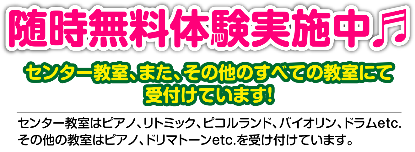 随時無料体験実施中｜センター教室、また、その他のすべての教室にて受付けています！センター教室はピアノ、リトミック、バイオリン、ドラム、ヨガ etc、その他の教室はピアノ、ドリマトーンを受付けています。