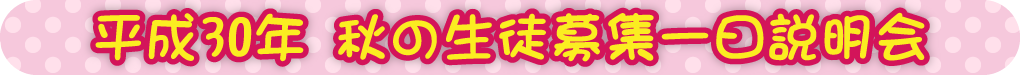 平成30年 秋の生徒募集一日説明会