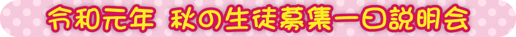 令和元年 秋の生徒募集一日説明会