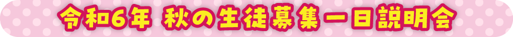 令和６年 秋の生徒募集一日説明会